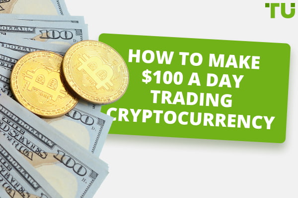 How Do You Make $100 A Day Trading Cryptocurrency?