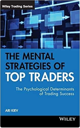 The Mental Strategies of Top Traders: The Psychological Determinants of Trading Success by Ari Kiev
