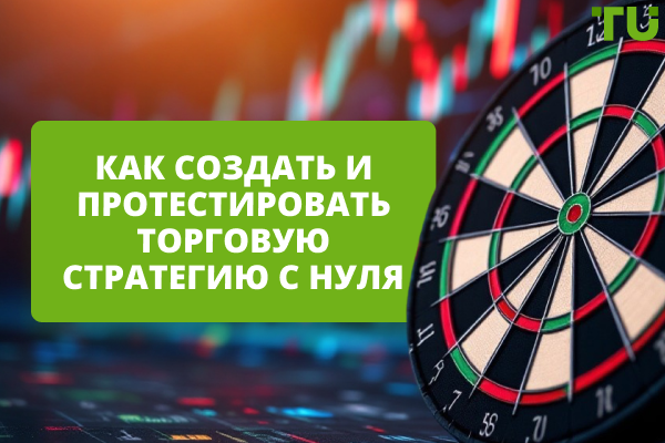Как создать и протестировать торговую стратегию с нуля? Пошаговая инструкция