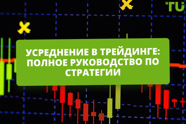 Что такое усреднение в трейдинге? Когда его использовать и чем оно опасно