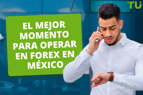 El mejor momento para operar en Forex en México