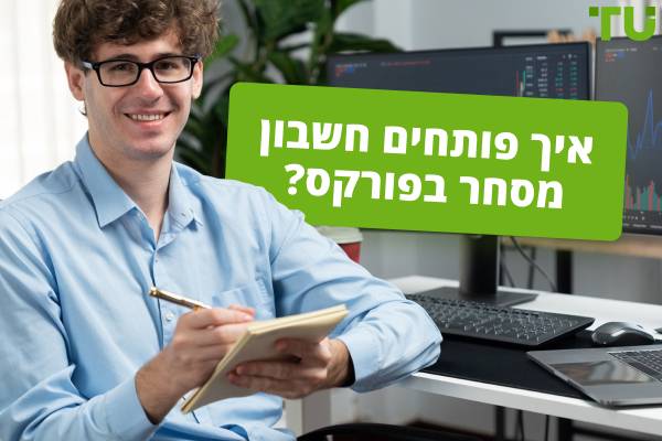 איך פותחים חשבון מסחר? טיפים מובילים למתחילים