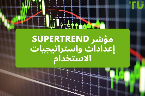 مؤشر Supertrend: إعدادات واستراتيجيات الاستخدام