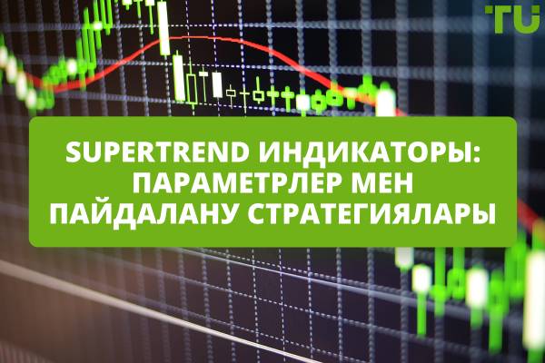 Supertrend индикаторы: параметрлер мен пайдалану стратегиялары