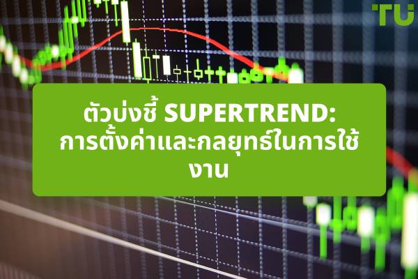 ตัวบ่งชี้ Supertrend: การตั้งค่าและกลยุทธ์ในการใช้งาน