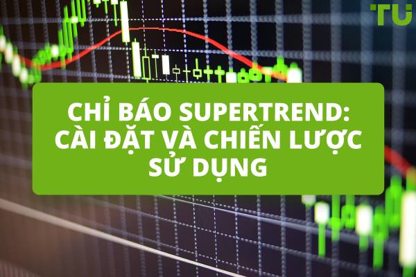 Chỉ báo Supertrend: Cài đặt và chiến lược sử dụng