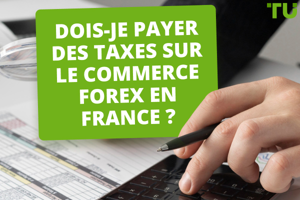 Dois-je payer des taxes sur le trading Forex en France ?