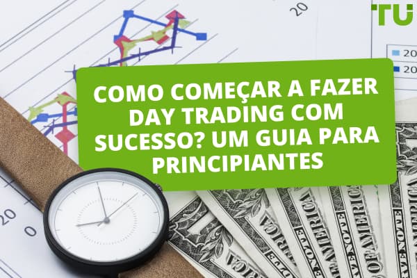 Como começar a fazer Day Trading com sucesso? Um guia para principiantes