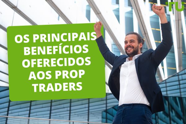 Os 5 principais benefícios oferecidos aos Prop Traders