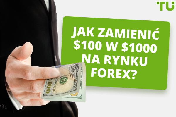 Jak zamienić $100 w $1000 na rynku Forex?