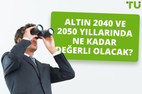 Altın 2040 ve 2050 Yıllarında Ne Kadar Değerli Olacak?