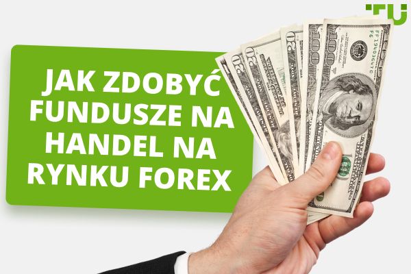 Jak zdobyć fundusze na handel na rynku Forex w 2024 r.