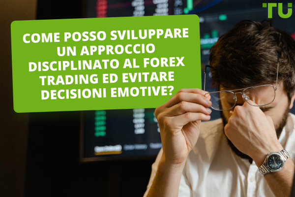 Come posso sviluppare un approccio disciplinato al forex trading ed evitare decisioni emotive?