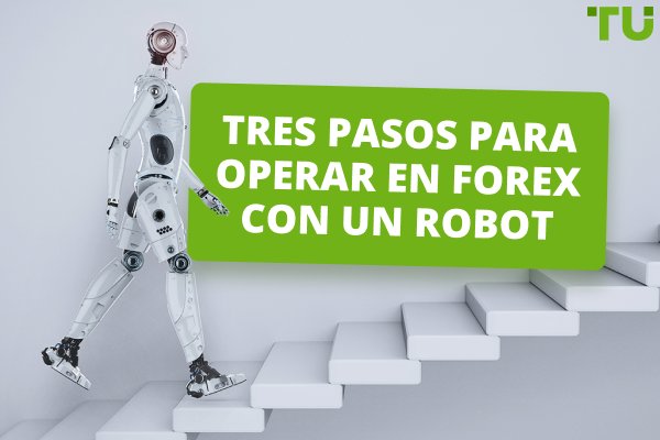 Tres pasos para operar en Forex con un robot
