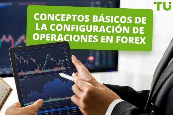 ¿Qué son las configuraciones de operaciones en Forex?