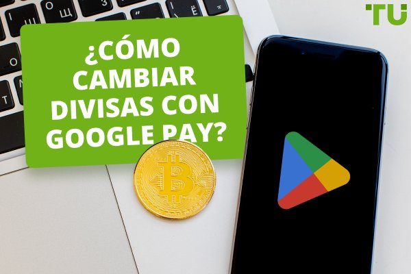 ¿Cómo negociar divisas con Google Pay?