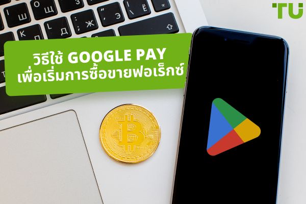 วิธีการซื้อขายสกุลเงินด้วย Google Pay?
