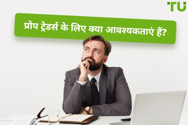 प्रोप ट्रेडर्स के लिए क्या आवश्यकताएं हैं?