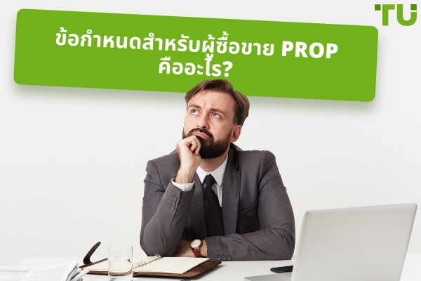 ข้อกำหนดสำหรับ Prop Traders มีอะไรบ้าง?