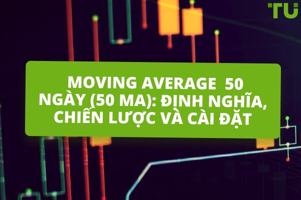 Moving Average 50 ngày (50 MA): Định nghĩa, Chiến lược và Cài đặt