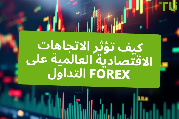 كيف تؤثر الاتجاهات الاقتصادية العالمية على Forex التداول 