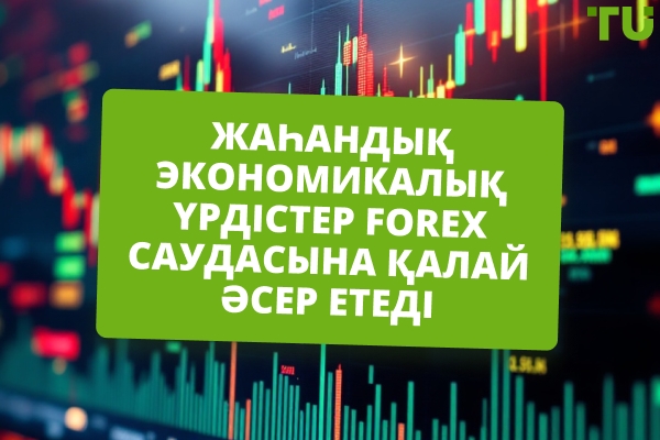Жаһандық экономикалық үрдістер Forex саудасына қалай әсер етеді
