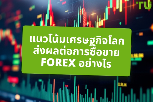 แนวโน้มเศรษฐกิจโลกส่งผลต่อการซื้อขาย Forex อย่างไร