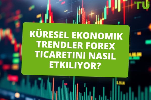 Küresel Ekonomik Eğilimler Forex Ticaretini Nasıl Etkiliyor? 