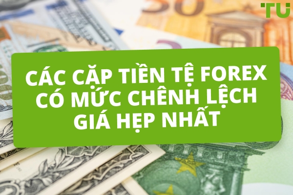 Các cặp tiền tệ Forex có mức chênh lệch giá hẹp nhất
