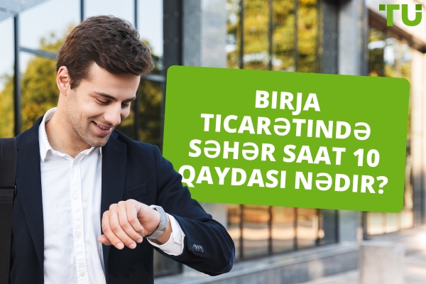 Birja ticarətində səhər saat 10 qaydasını başa düşmək