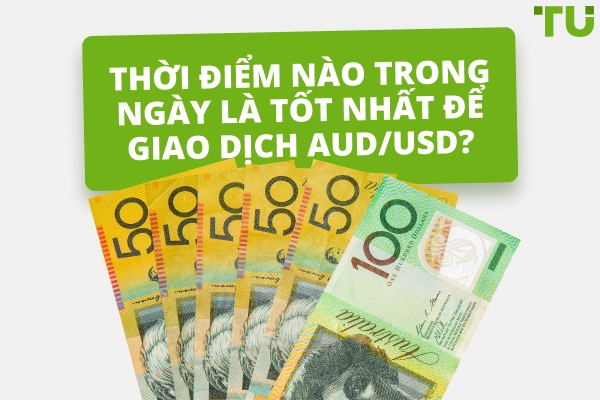 Thời điểm tốt nhất để giao dịch AUD/USD là khi nào?