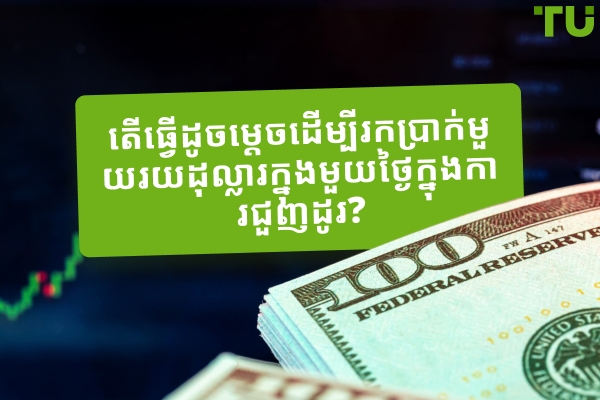 តើធ្វើដូចម្តេចដើម្បីរកប្រាក់ 100 ដុល្លារក្នុងមួយថ្ងៃក្នុងការជួញដូរ? តើវាអាចទៅរួចទេ?