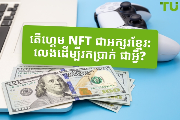 ហ្គេម NFT៖ បដិវត្តលេងដើម្បីរកប្រាក់ ឬពពុះលើស?