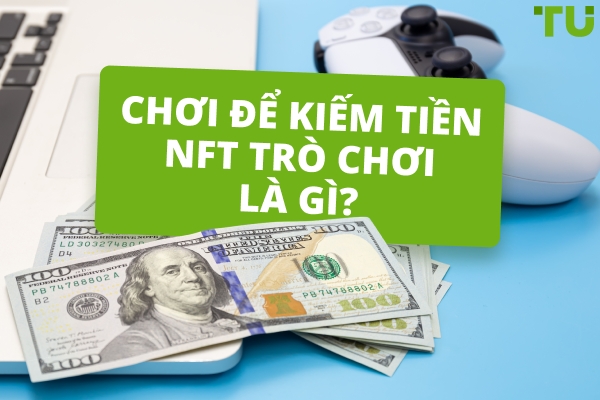 NFT Trò chơi điện tử: Cuộc cách mạng Chơi để Kiếm tiền hay Bong bóng được thổi phồng quá mức?
