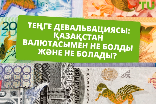 Теңге девальвациясы: Қазақстан валютасымен не болды және не болады?
