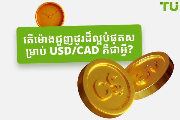 តើពេលវេលាល្អបំផុតដើម្បីធ្វើពាណិជ្ជកម្ម USD/CAD?