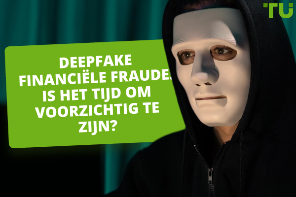 Deepfake financiële fraude: Is het tijd om voorzichtig te zijn?