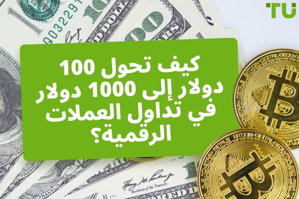 كيف تحول 100 دولار إلى 1000 دولار في تداول العملات الرقمية؟