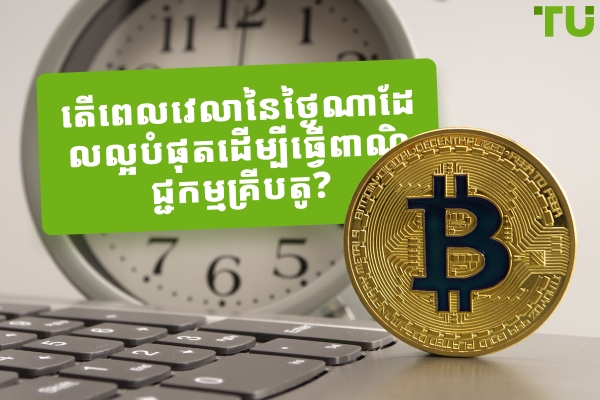 តើពេលវេលានៃថ្ងៃណាដែលល្អបំផុតដើម្បីធ្វើពាណិជ្ជកម្មគ្រីបតូ?