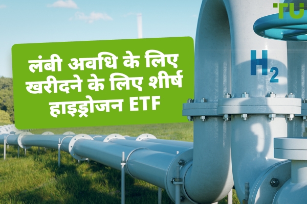 दीर्घकालिक के लिए खरीदने के लिए शीर्ष हाइड्रोजन ETF
