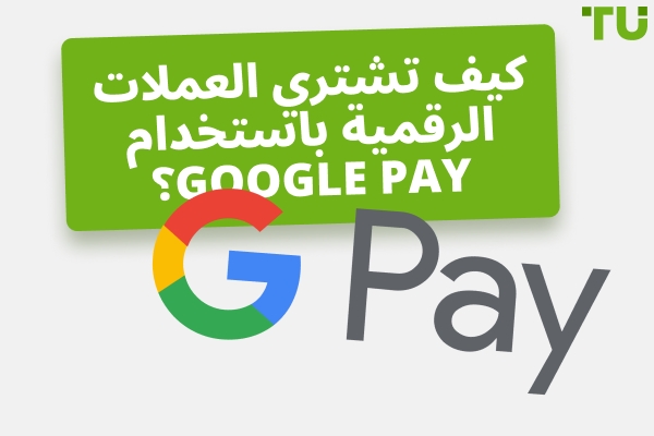ما هي أفضل طريقة لشراء العملات المشفرة باستخدام Google Pay