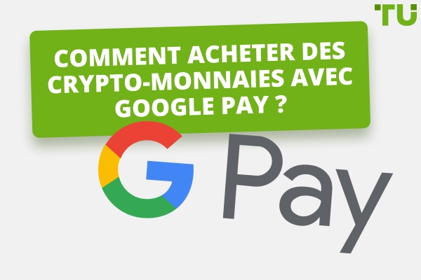 Quelle est la meilleure façon d'acheter des cryptos avec Google Pay