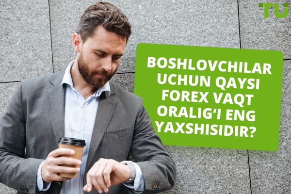 Yangi boshlovchilar uchun Forex savdosi uchun eng yaxshi vaqt oralig‘i qachon?