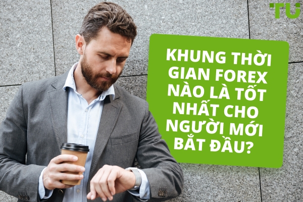 Khung thời gian tốt nhất để giao dịch Forex cho người mới bắt đầu là gì?