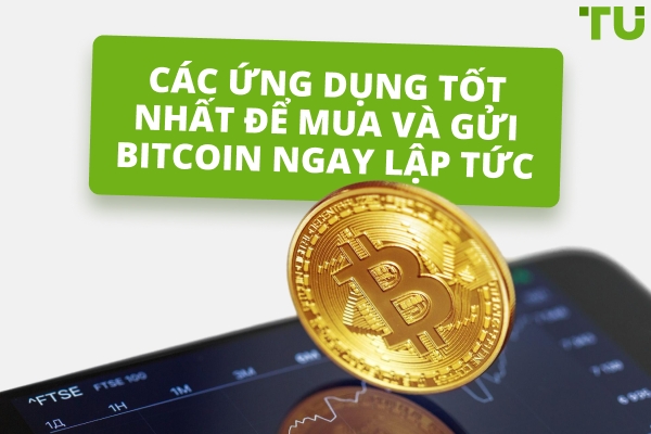 Ứng Dụng Tốt Nhất Để Mua Và Gửi Bitcoin Ngay Lập Tức