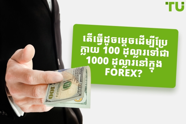 តើធ្វើដូចម្តេចដើម្បីប្រែក្លាយ 100 ដុល្លារទៅជា 1000 ដុល្លារនៅក្នុង Forex?