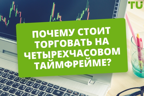 Почему стоит торговать на 4-часовом таймфрейме? Плюсы и минусы торговли на 4H