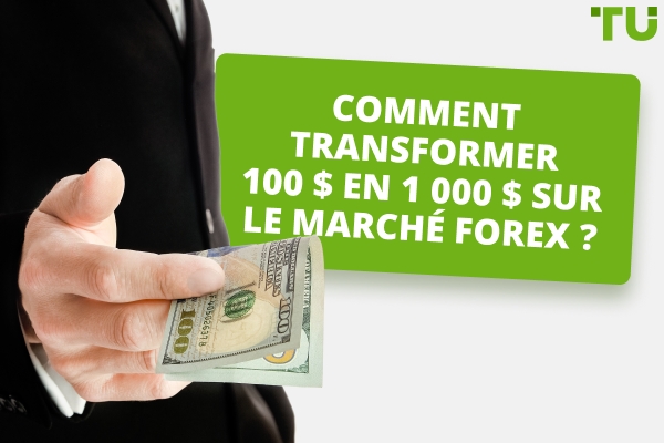 Comment transformer 100&nbsp;$ en 1&nbsp;000&nbsp;$ dans le Forex&nbsp;?