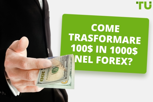 Come trasformare 100$ in 1000$ nel Forex?