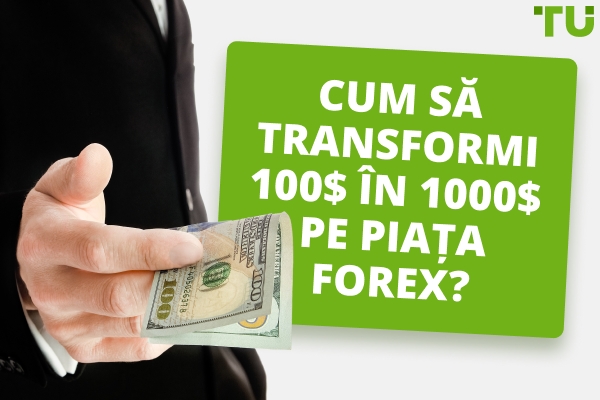 Cum să transformi 100 $ în 1000 $ în Forex?